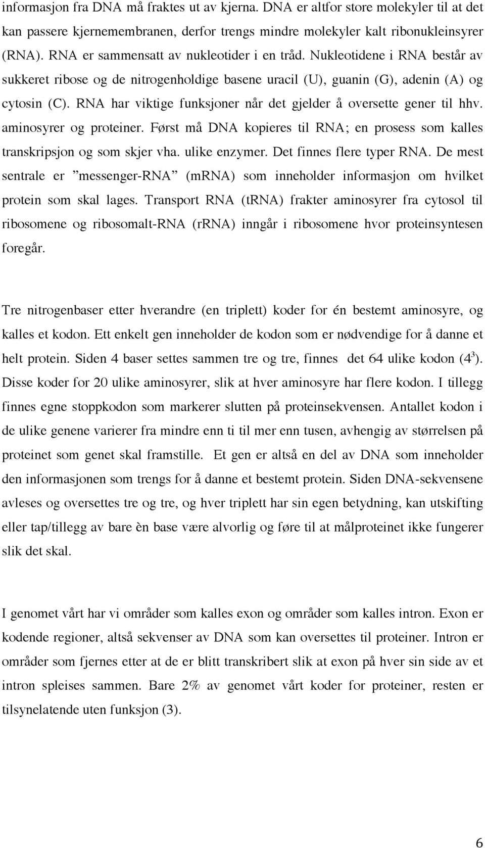 RNA har viktige funksjoner når det gjelder å oversette gener til hhv. aminosyrer og proteiner. Først må DNA kopieres til RNA; en prosess som kalles transkripsjon og som skjer vha. ulike enzymer.