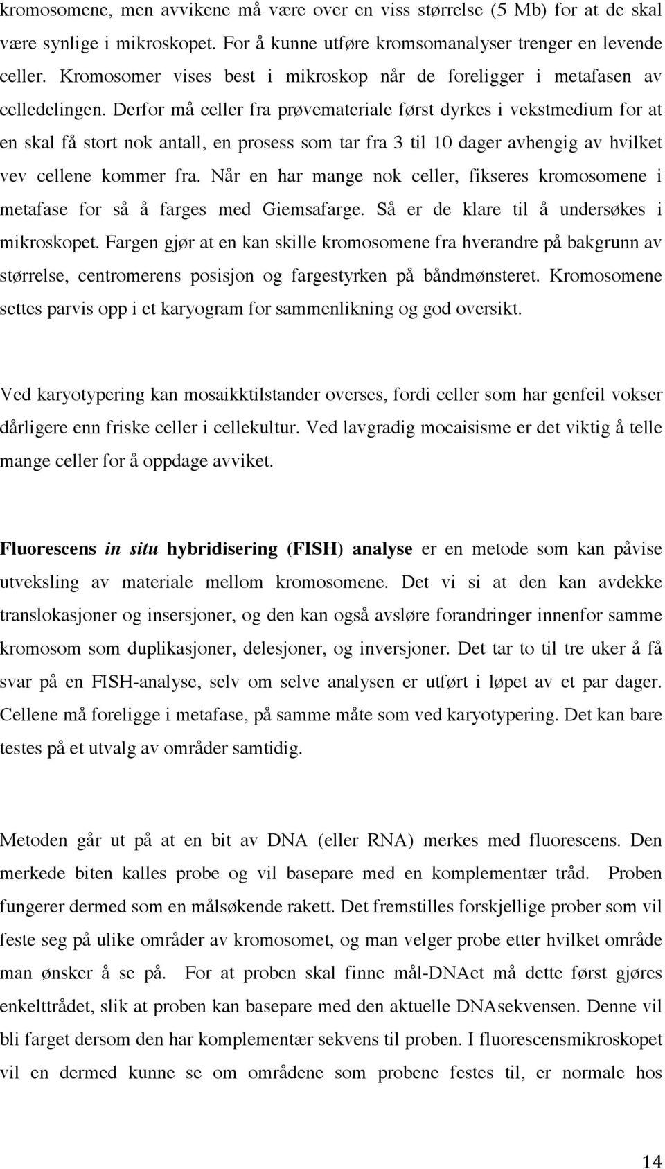 Derfor må celler fra prøvemateriale først dyrkes i vekstmedium for at en skal få stort nok antall, en prosess som tar fra 3 til 10 dager avhengig av hvilket vev cellene kommer fra.