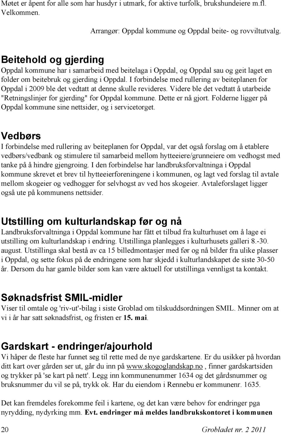 I forbindelse med rullering av beiteplanen for Oppdal i 2009 ble det vedtatt at denne skulle revideres. Videre ble det vedtatt å utarbeide "Retningslinjer for gjerding" for Oppdal kommune.