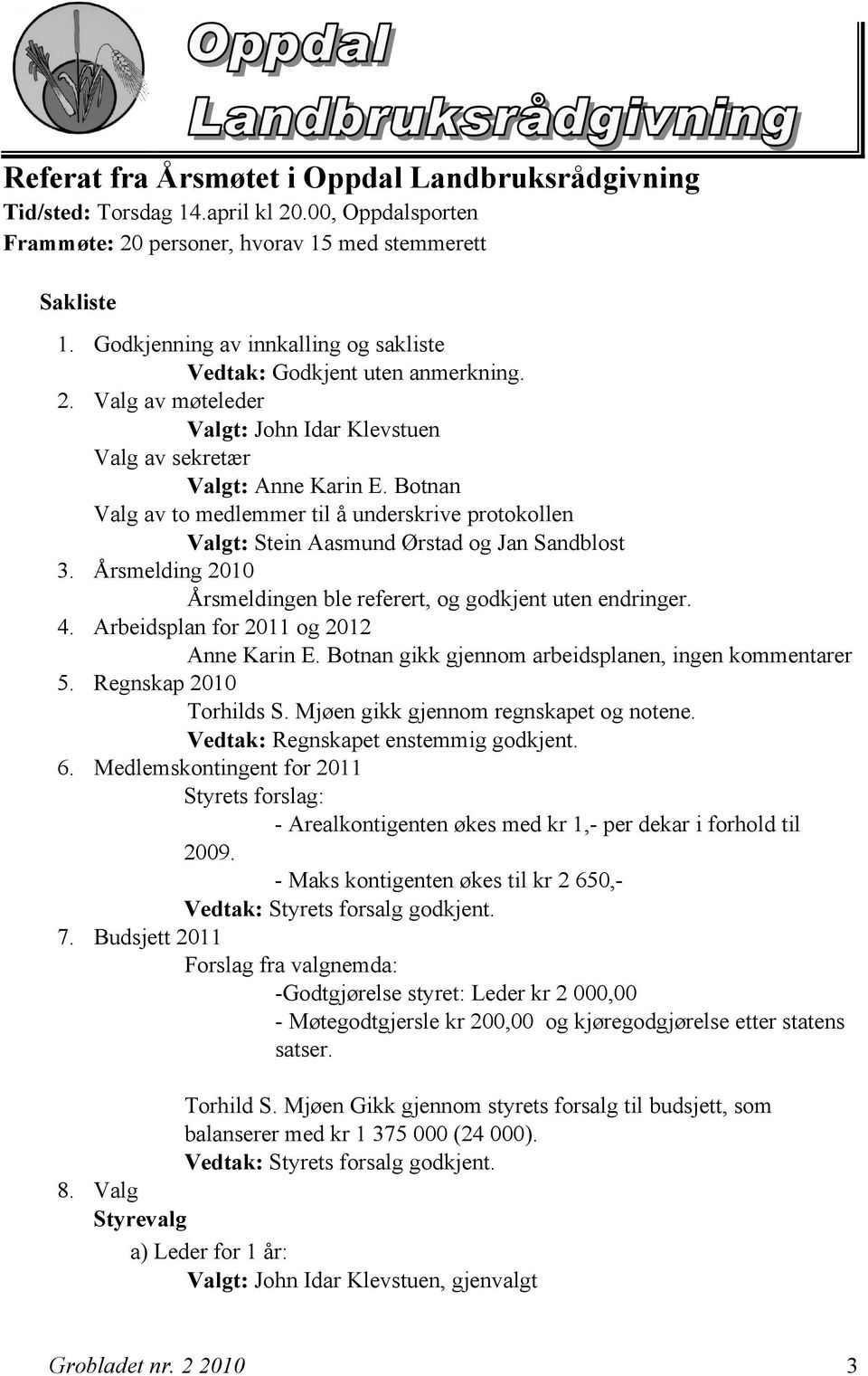 Botnan Valg av to medlemmer til å underskrive protokollen Valgt: Stein Aasmund Ørstad og Jan Sandblost 3. Årsmelding 2010 Årsmeldingen ble referert, og godkjent uten endringer. 4.