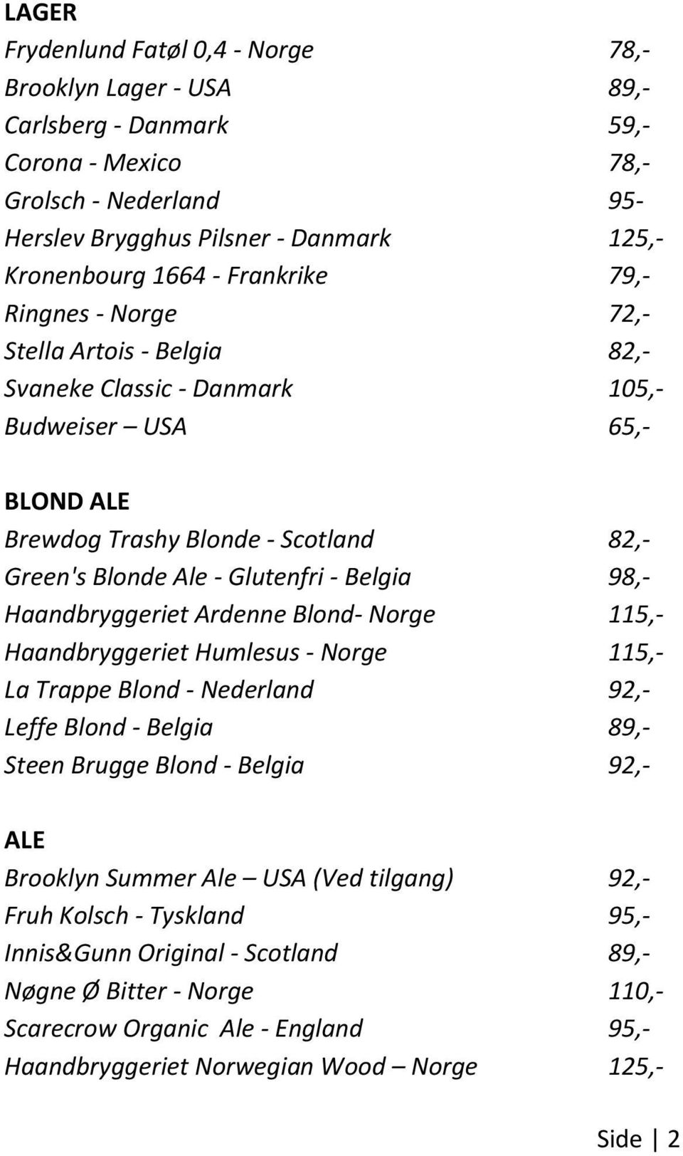 Belgia 98,- Haandbryggeriet Ardenne Blond- Norge 115,- Haandbryggeriet Humlesus - Norge 115,- La Trappe Blond - Nederland 92,- Leffe Blond - Belgia 89,- Steen Brugge Blond - Belgia 92,- ALE Brooklyn