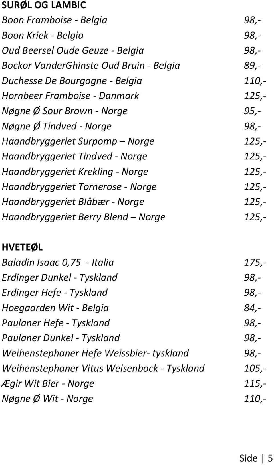 Haandbryggeriet Tornerose - Norge 125,- Haandbryggeriet Blåbær - Norge 125,- Haandbryggeriet Berry Blend Norge 125,- HVETEØL Baladin Isaac 0,75 - Italia 175,- Erdinger Dunkel - Tyskland 98,- Erdinger