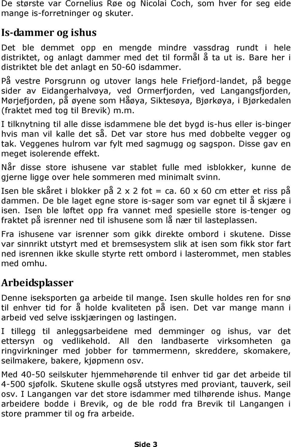 På vestre Porsgrunn og utover langs hele Friefjord-landet, på begge sider av Eidangerhalvøya, ved Ormerfjorden, ved Langangsfjorden, Mørjefjorden, på øyene som Håøya, Siktesøya, Bjørkøya, i