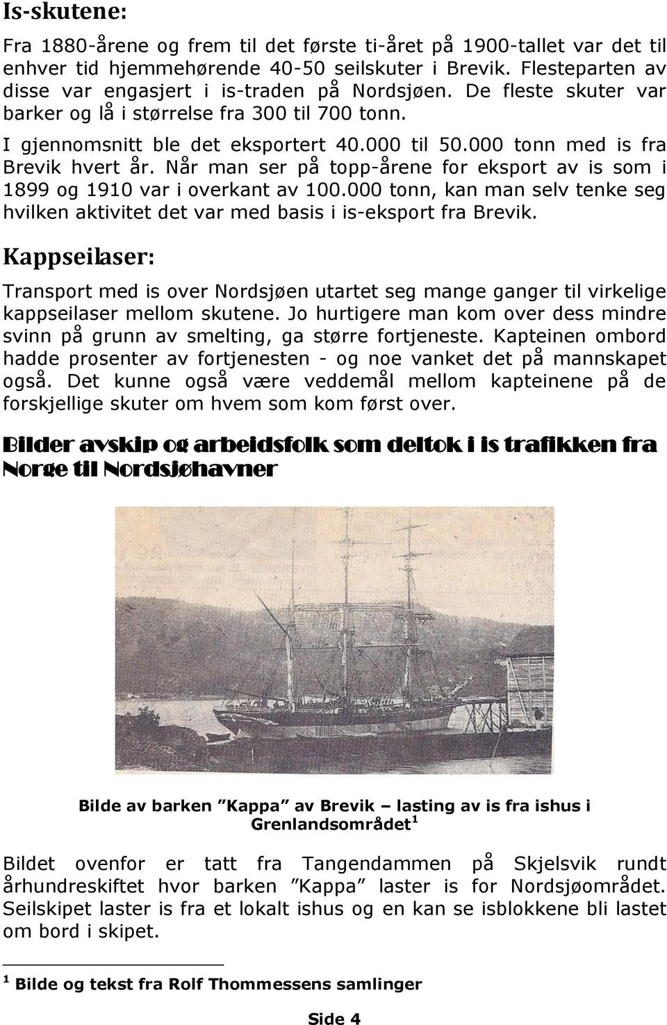 Når man ser på topp-årene for eksport av is som i 1899 og 1910 var i overkant av 100.000 tonn, kan man selv tenke seg hvilken aktivitet det var med basis i is-eksport fra Brevik.