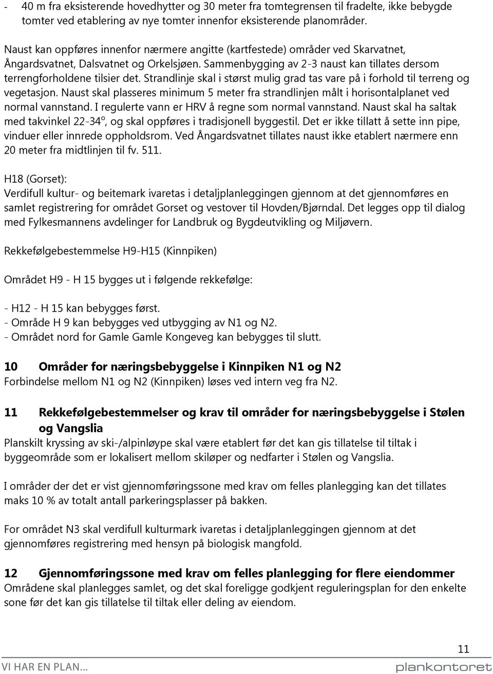 Strandlinje skal i størst mulig grad tas vare på i forhold til terreng og vegetasjon. Naust skal plasseres minimum 5 meter fra strandlinjen målt i horisontalplanet ved normal vannstand.