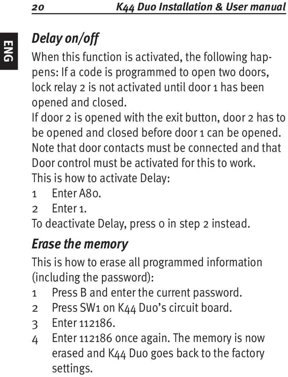 Note that door contacts must be connected and that Door control must be activated for this to work. This is how to activate Delay: 1 Enter A80. 2 Enter 1.