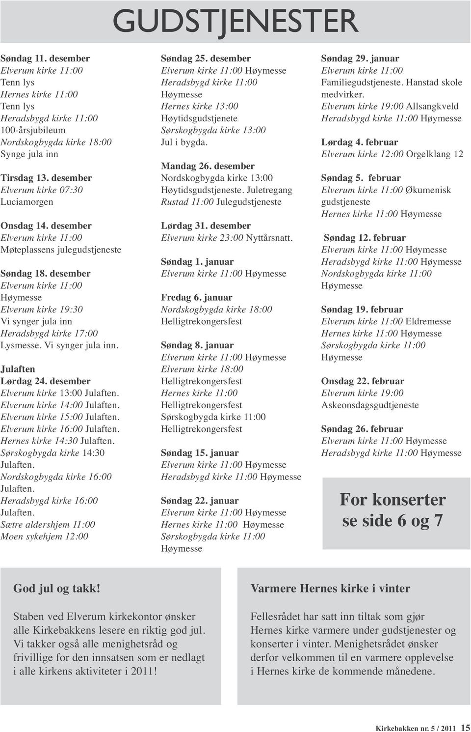 desember Elverum kirke 11:00 Høymesse Elverum kirke 19:30 Vi synger jula inn Heradsbygd kirke 17:00 Lysmesse. Vi synger jula inn. Julaften Lørdag 24. desember Elverum kirke 13:00 Julaften.