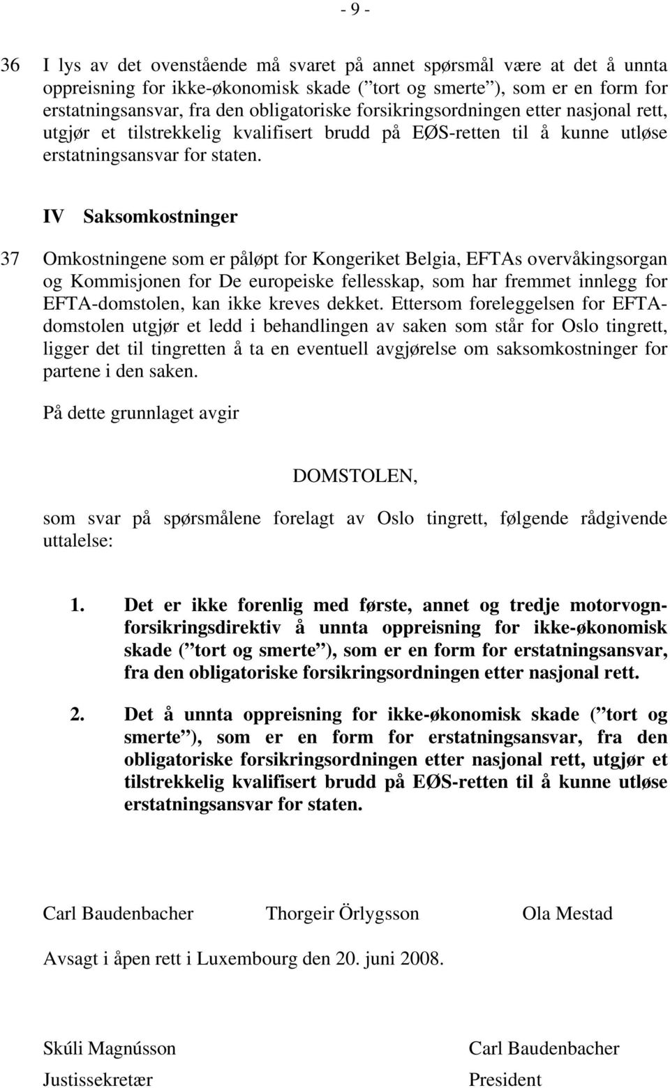 IV Saksomkostninger 37 Omkostningene som er påløpt for Kongeriket Belgia, EFTAs overvåkingsorgan og Kommisjonen for De europeiske fellesskap, som har fremmet innlegg for EFTA-domstolen, kan ikke