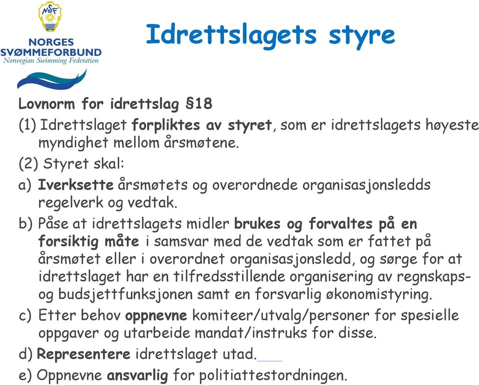 b) Påse at idrettslagets midler brukes og forvaltes på en forsiktig måte i samsvar med de vedtak som er fattet på årsmøtet eller i overordnet organisasjonsledd, og sørge for at