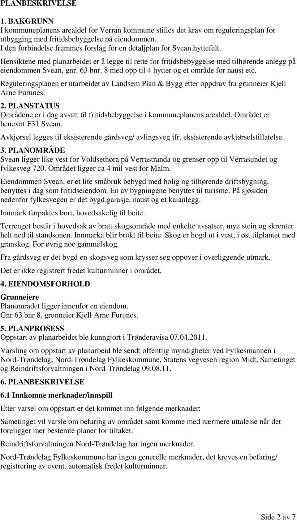 8 med opp til 4 hytter og et område for naust etc. Reguleringsplanen er utarbeidet av Landsem Plan & Bygg etter oppdrav fra grunneier Kjell Arne Furunes. 2.