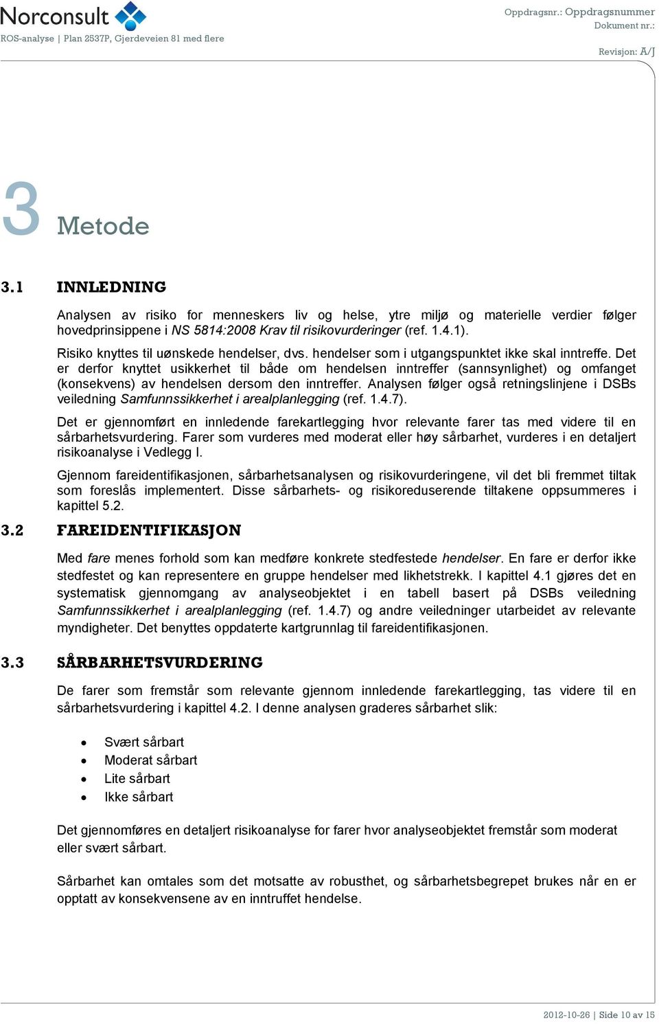 Det er derfor knyttet usikkerhet til både om hendelsen inntreffer (sannsynlighet) og omfanget (konsekvens) av hendelsen dersom den inntreffer.