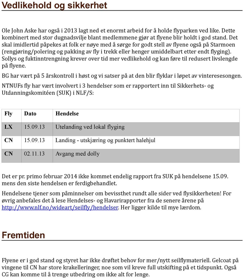 Det skal imidlertid påpekes at folk er nøye med å sørge for godt stell av flyene også på Starmoen (rengjøring/polering og pakking av fly i trekk eller henger umiddelbart etter endt flyging).