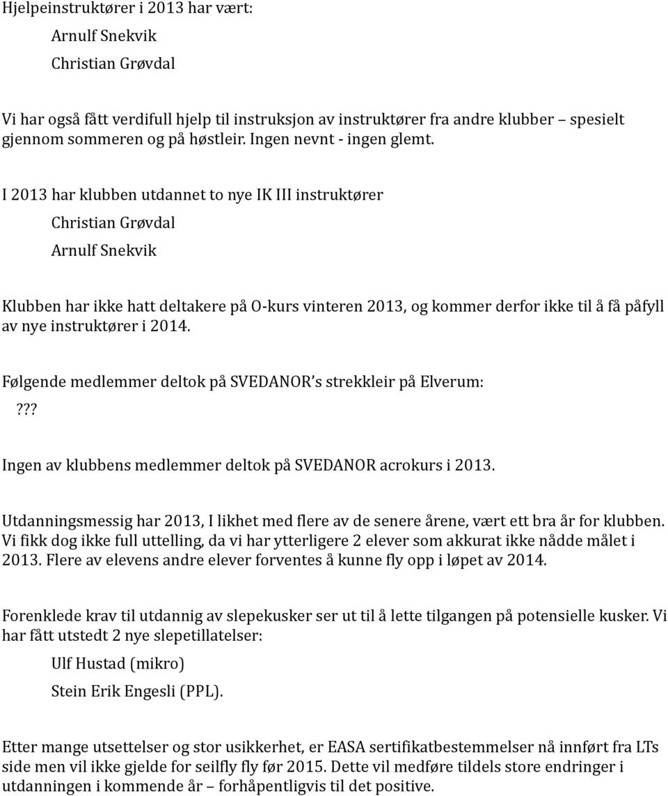 I 2013 har klubben utdannet to nye IK III instruktører Christian Grøvdal Arnulf Snekvik Klubben har ikke hatt deltakere på O-kurs vinteren 2013, og kommer derfor ikke til å få påfyll av nye