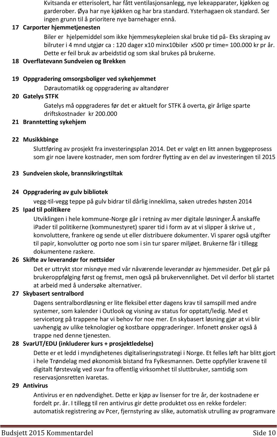 17 Carporter hjemmetjenesten Biler er hjelpemiddel som ikke hjemmesykepleien skal bruke tid på- Eks skraping av bilruter i 4 mnd utgjør ca : 120 dager x10 minx10biler x500 pr time= 100.000 kr pr år.