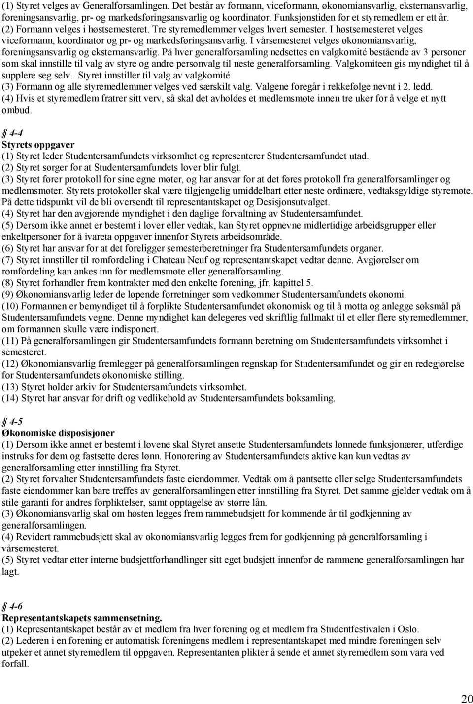 I høstsemesteret velges viceformann, koordinator og pr- og markedsføringsansvarlig. I vårsemesteret velges økonomiansvarlig, foreningsansvarlig og eksternansvarlig.