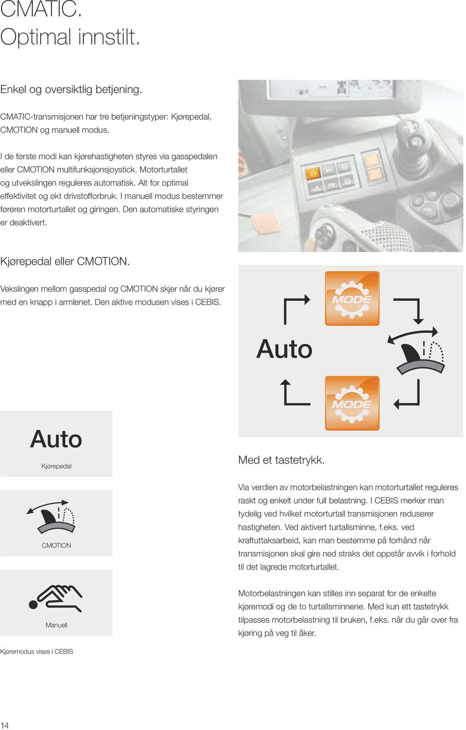 Alt for optimal effektivitet og økt drivstofforbruk. I manuell modus bestemmer føreren motorturtallet og giringen. Den automatiske styringen er deaktivert. Kjørepedal eller CMOTION.