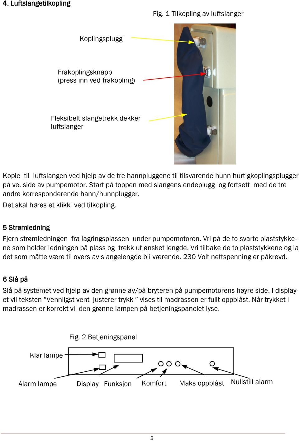 hunn hurtigkoplingsplugger på ve. side av pumpemotor. Start på toppen med slangens endeplugg og fortsett med de tre andre korresponderende hann/hunnplugger. Det skal høres et klikk ved tilkopling.