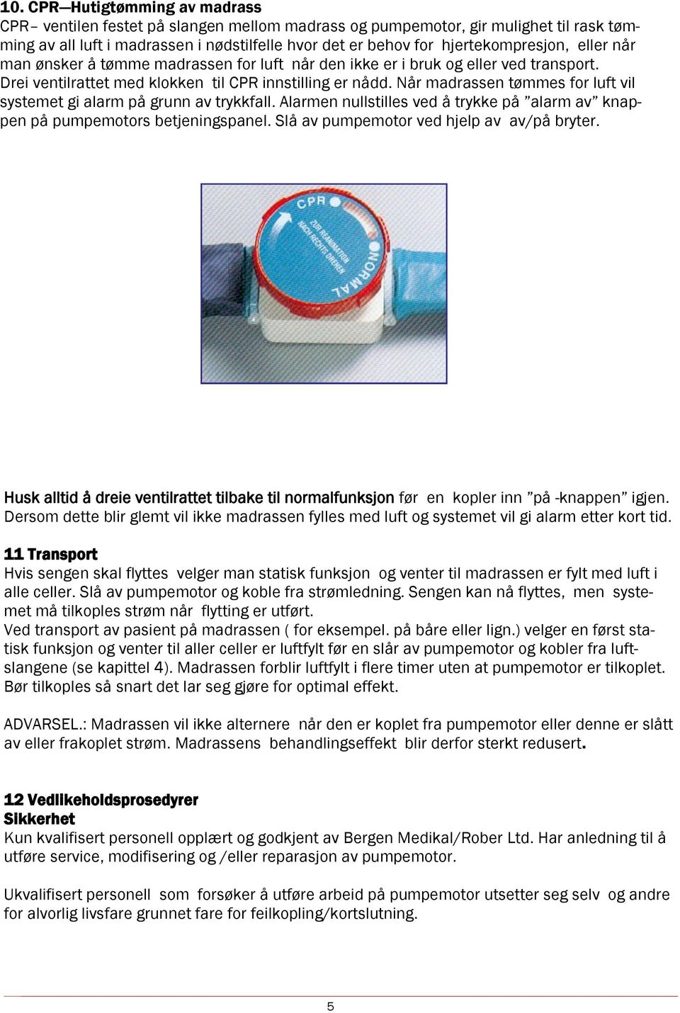 Når madrassen tømmes for luft vil systemet gi alarm på grunn av trykkfall. Alarmen nullstilles ved å trykke på alarm av knappen på pumpemotors betjeningspanel.