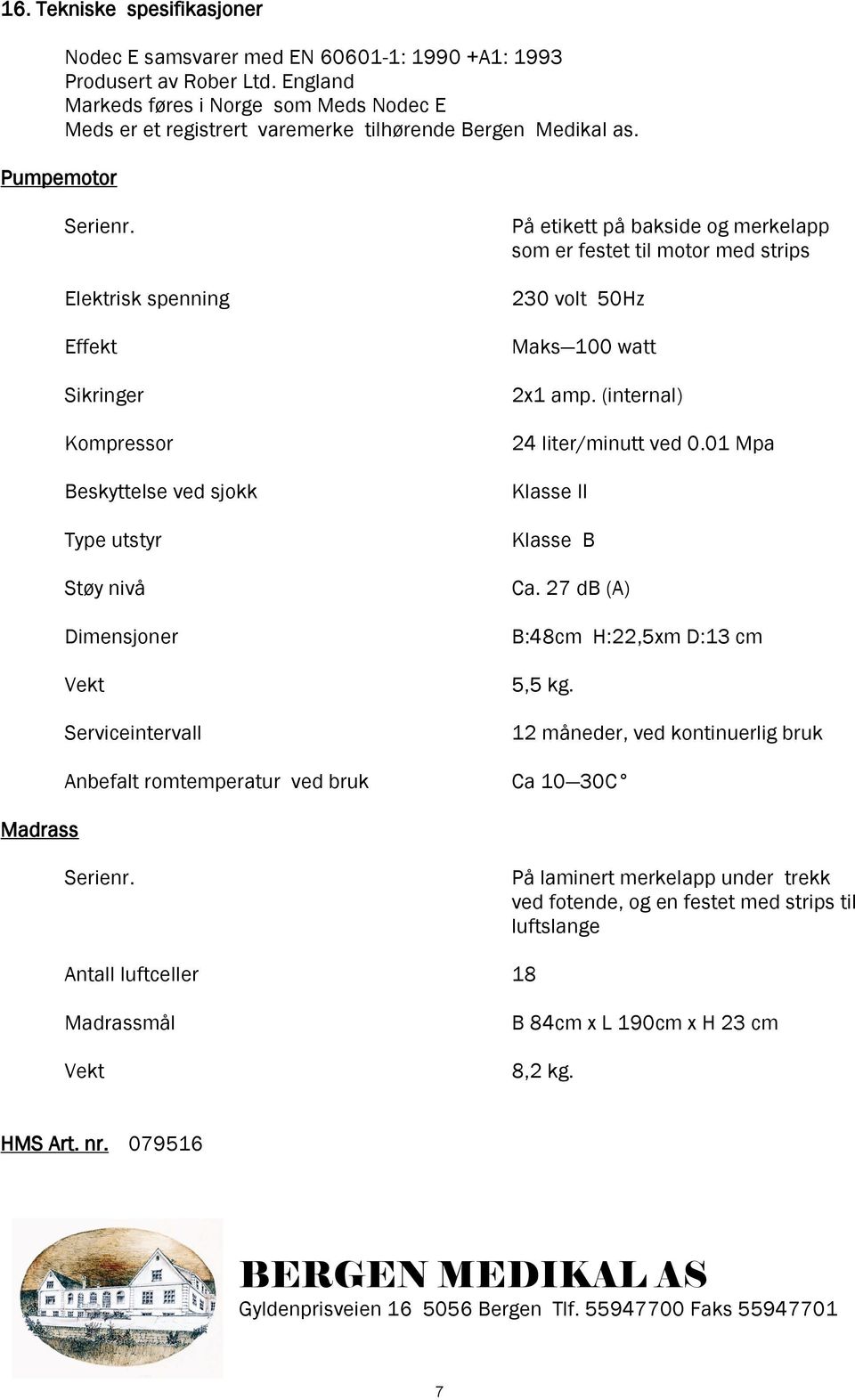 Elektrisk spenning Effekt Sikringer Kompressor Beskyttelse ved sjokk Type utstyr Støy nivå Dimensjoner Vekt Serviceintervall Anbefalt romtemperatur ved bruk På etikett på bakside og merkelapp som er