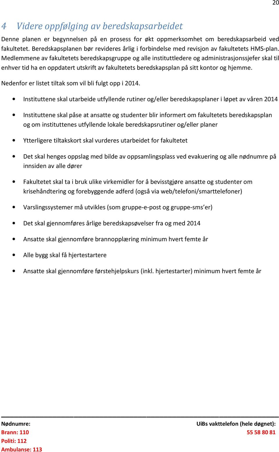 Medlemmene av fakultetets beredskapsgruppe og alle instituttledere og administrasjonssjefer skal til enhver tid ha en oppdatert utskrift av fakultetets beredskapsplan på sitt kontor og hjemme.