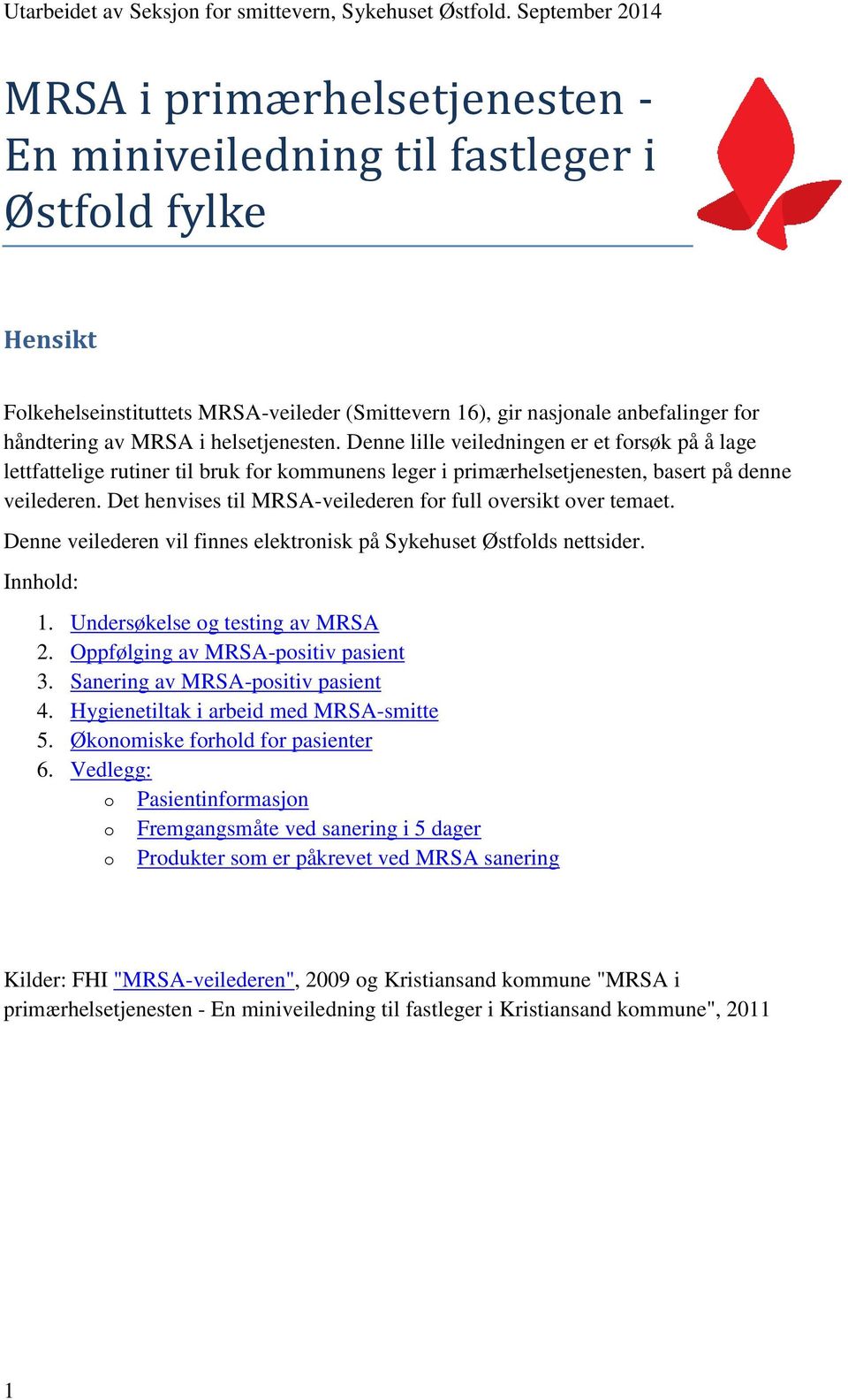 Det henvises til MRSA-veilederen for full oversikt over temaet. Denne veilederen vil finnes elektronisk på Sykehuset Østfolds nettsider. Innhold: 1. Undersøkelse og testing av MRSA 2.