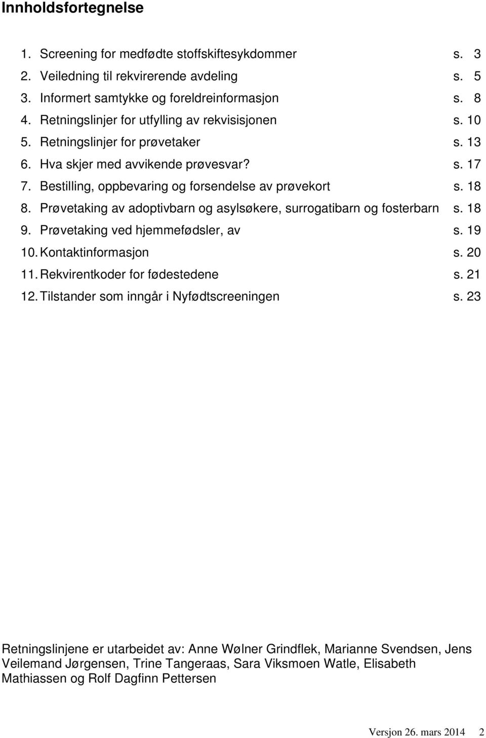 Prøvetaking av adoptivbarn og asylsøkere, surrogatibarn og fosterbarn s. 18 9. Prøvetaking ved hjemmefødsler, av s. 19 10. Kontaktinformasjon s. 20 11. Rekvirentkoder for fødestedene s. 21 12.