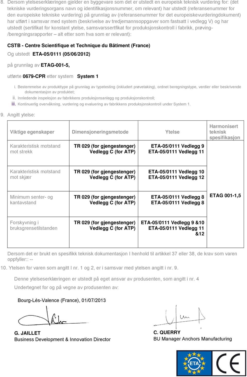 fastsatt i vedlegg V) og har utstedt (sertifikat for konstant ytelse, samsvarssertfikat for produksjonskontroll i fabrikk, prøving- /beregningsrapporter alt etter som hva som er relevant): CSTB -