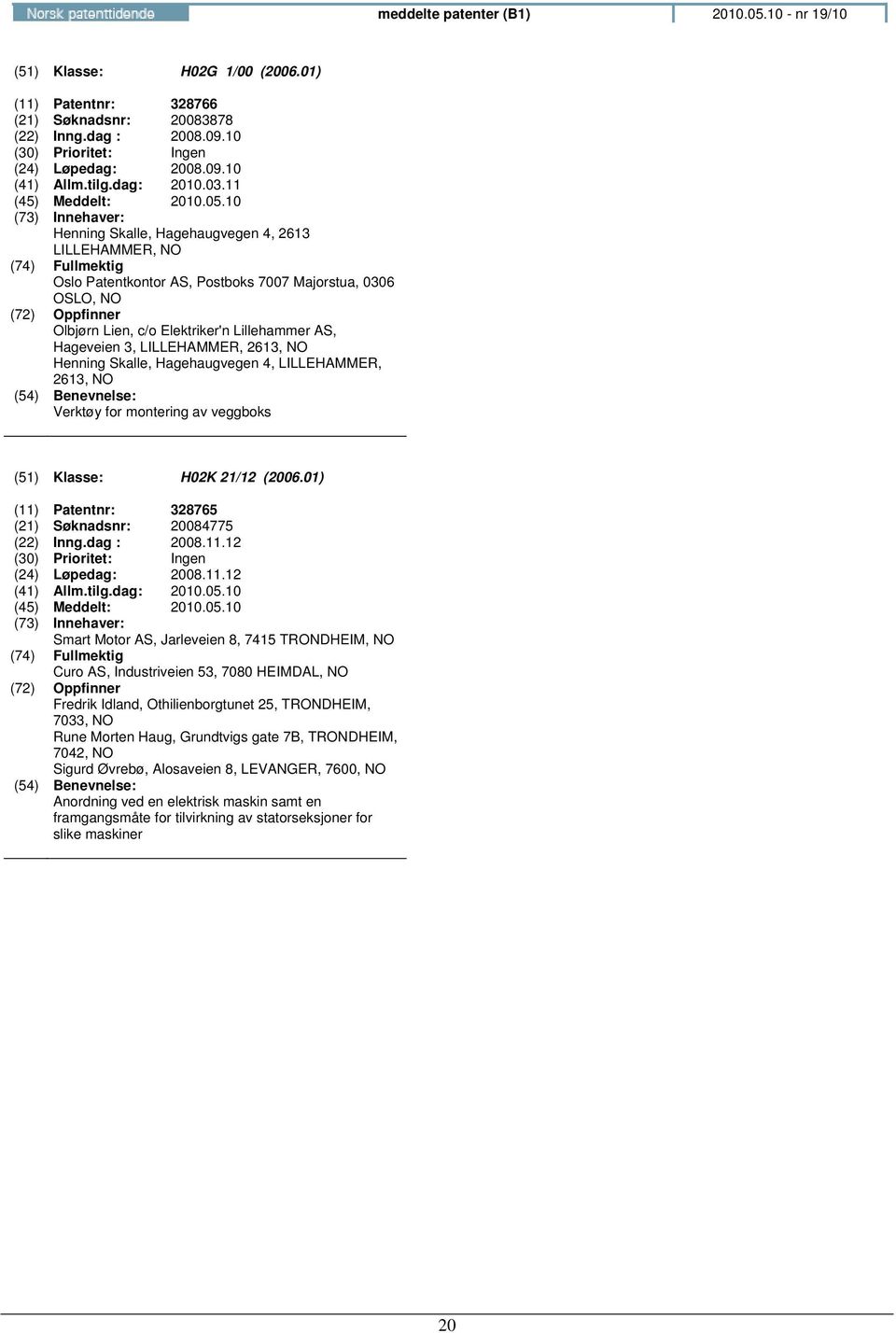 11 Henning Skalle, Hagehaugvegen 4, 2613 LILLEHAMMER, Oslo Patentkontor AS, Postboks 7007 Majorstua, 0306 OSLO, Olbjørn Lien, c/o Elektriker'n Lillehammer AS, Hageveien 3, LILLEHAMMER, 2613, Henning