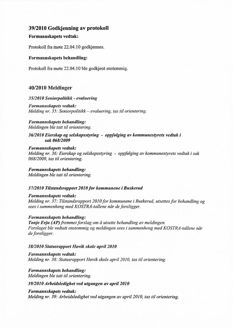 Formannskapets behandling: Meldingen ble tatt til orientering. 36/2010 Eierskap og selskapsstyring - oppfølging av kommunestyrets vedtak i sak 068/2009 Formannskapets vedtak: Melding nr.