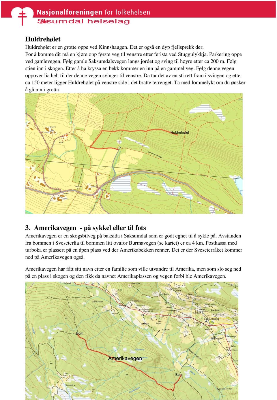 Følg denne vegen oppover lia helt til der denne vegen svinger til venstre. Da tar det av en sti rett fram i svingen og etter ca 150 meter ligger Huldrehølet på venstre side i det bratte terrenget.