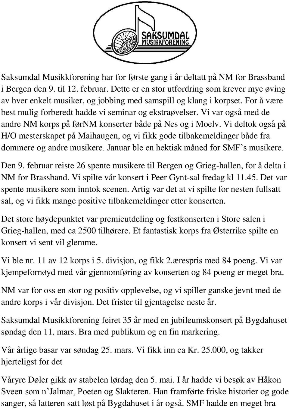 Vi var også med de andre NM korps på førnm konserter både på Nes og i Moelv. Vi deltok også på H/O mesterskapet på Maihaugen, og vi fikk gode tilbakemeldinger både fra dommere og andre musikere.