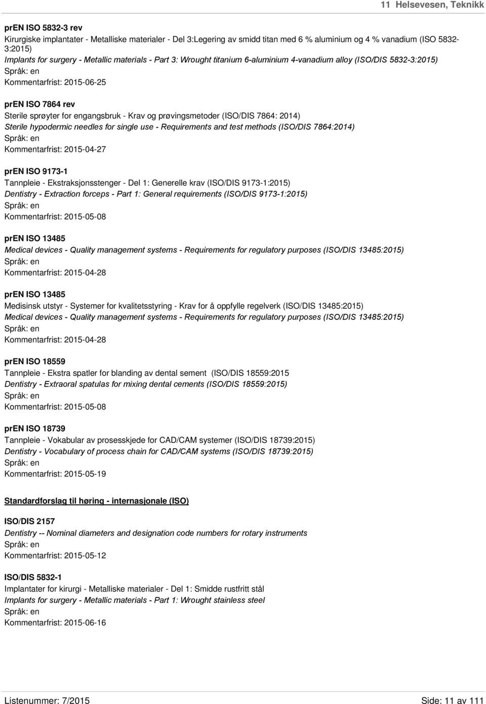 prøvingsmetoder (ISO/DIS 7864: 2014) Sterile hypodermic needles for single use - Requirements and test methods (ISO/DIS 7864:2014) Kommentarfrist: 2015-04-27 pren ISO 9173-1 Tannpleie -