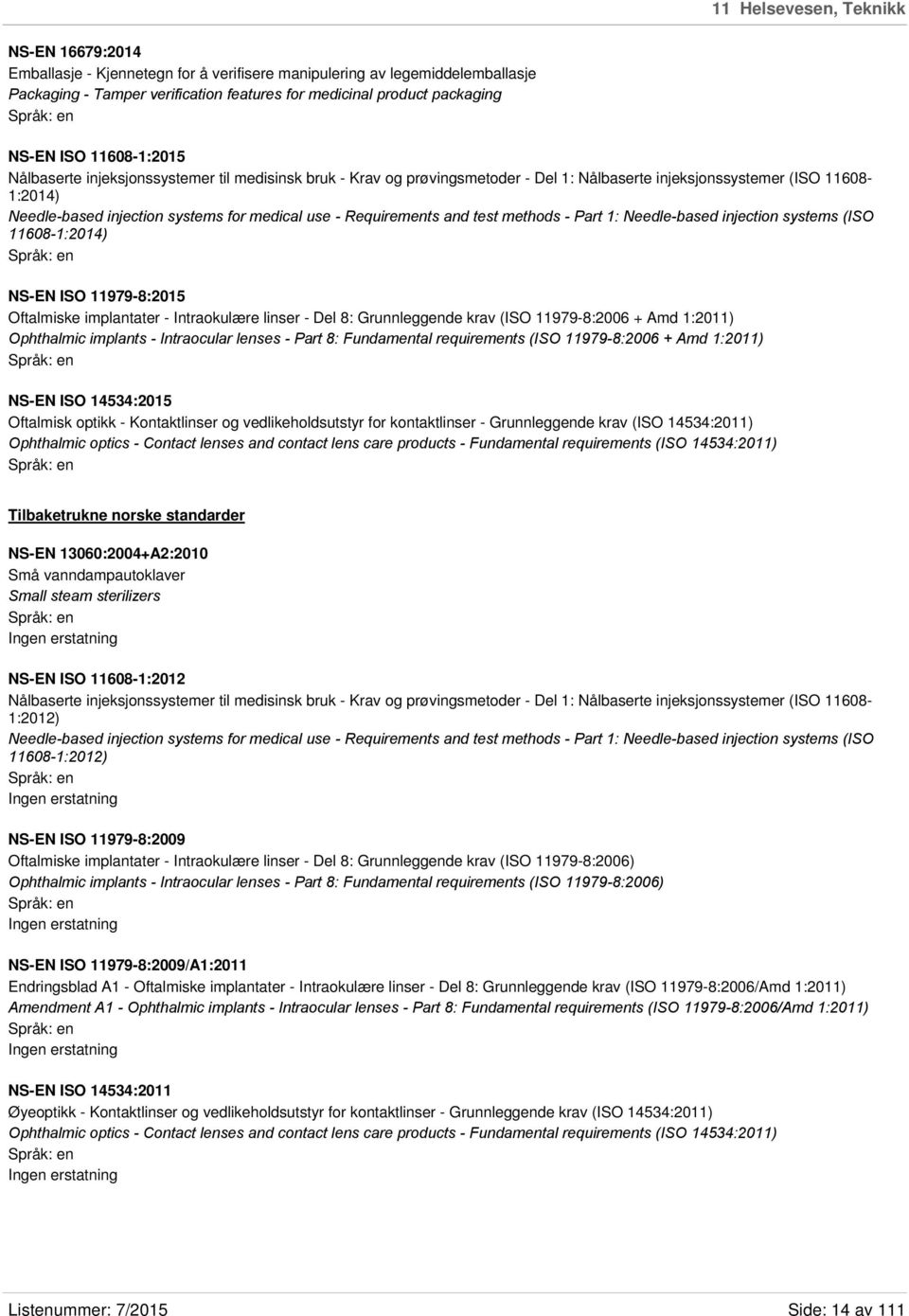 Requirements and test methods - Part 1: Needle-based injection systems (ISO 11608-1:2014) NS-EN ISO 11979-8:2015 Oftalmiske implantater - Intraokulære linser - Del 8: Grunnleggende krav (ISO