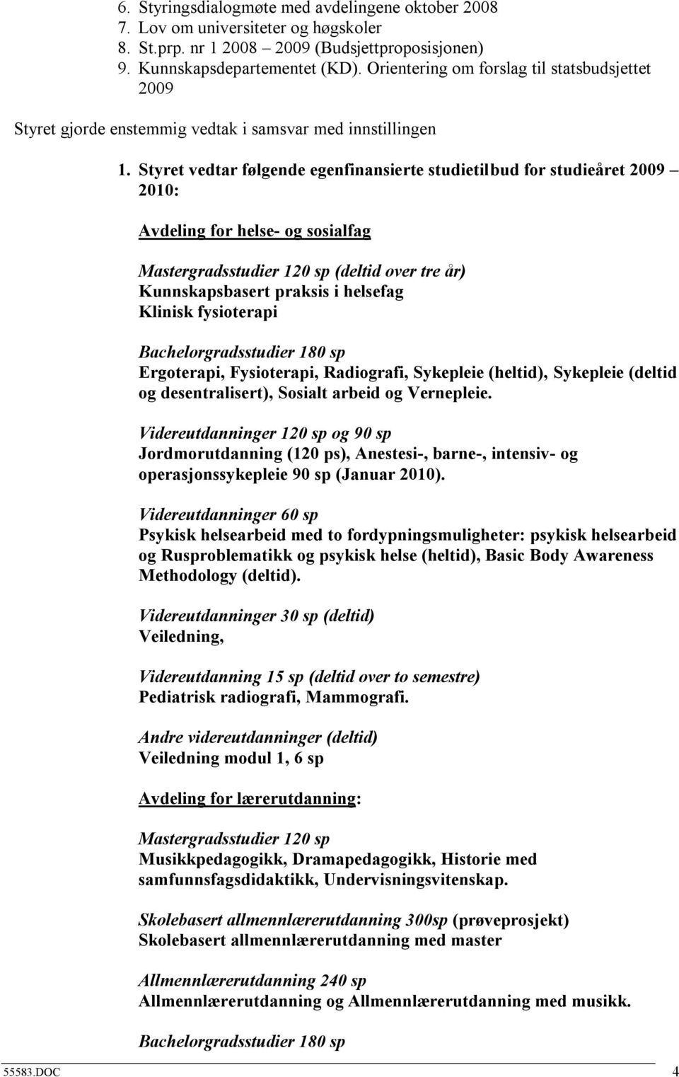 Styret vedtar følgende egenfinansierte studietilbud for studieåret 2009 2010: Avdeling for helse- og sosialfag Mastergradsstudier 120 sp (deltid over tre år) Kunnskapsbasert praksis i helsefag