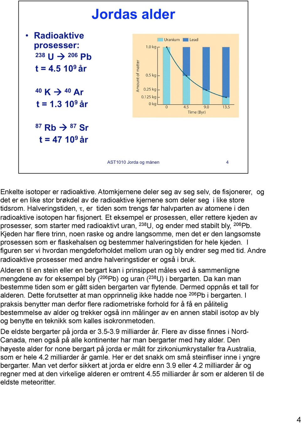 Et eksempel er prosessen, eller rettere kjeden av prosesser, som starter med radioaktivt uran, 238 U, og ender med stabilt bly, 206 Pb.