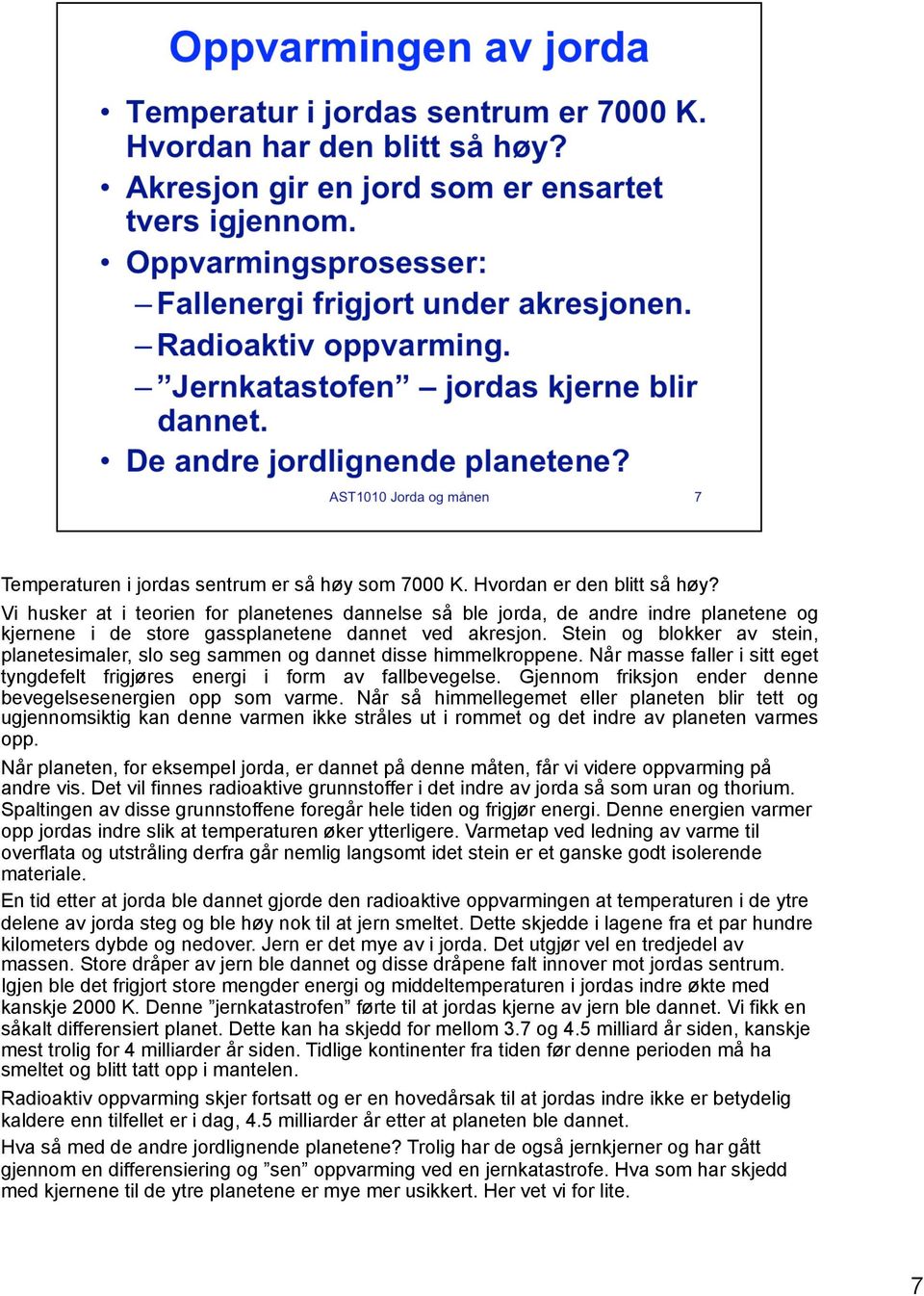 Stein og blokker av stein, planetesimaler, slo seg sammen og dannet disse himmelkroppene. Når masse faller i sitt eget tyngdefelt frigjøres energi i form av fallbevegelse.