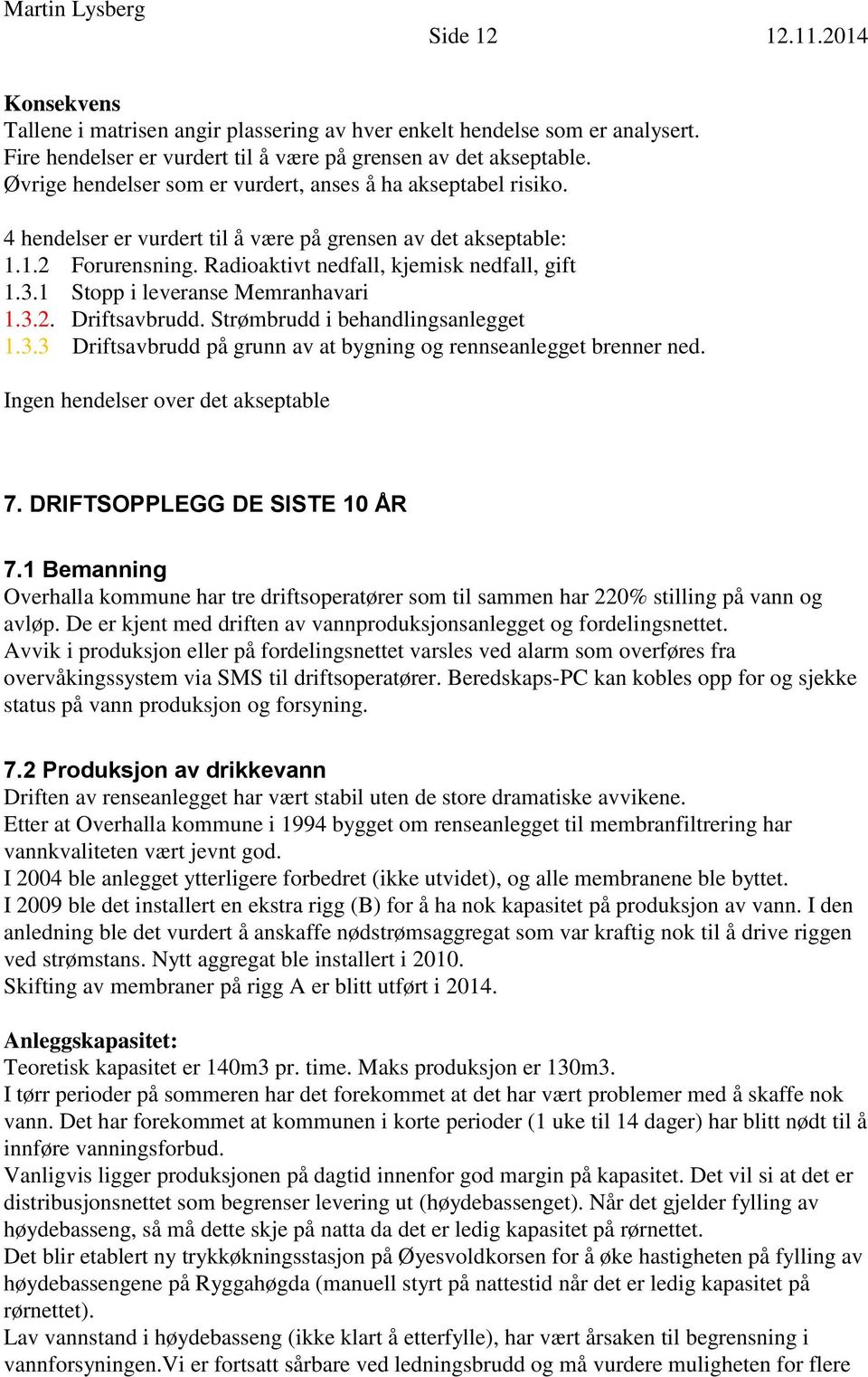 1 Stopp i leveranse Memranhavari 1.3.2. Driftsavbrudd. Strømbrudd i behandlingsanlegget 1.3.3 Driftsavbrudd på grunn av at bygning og rennseanlegget brenner ned. Ingen hendelser over det akseptable 7.