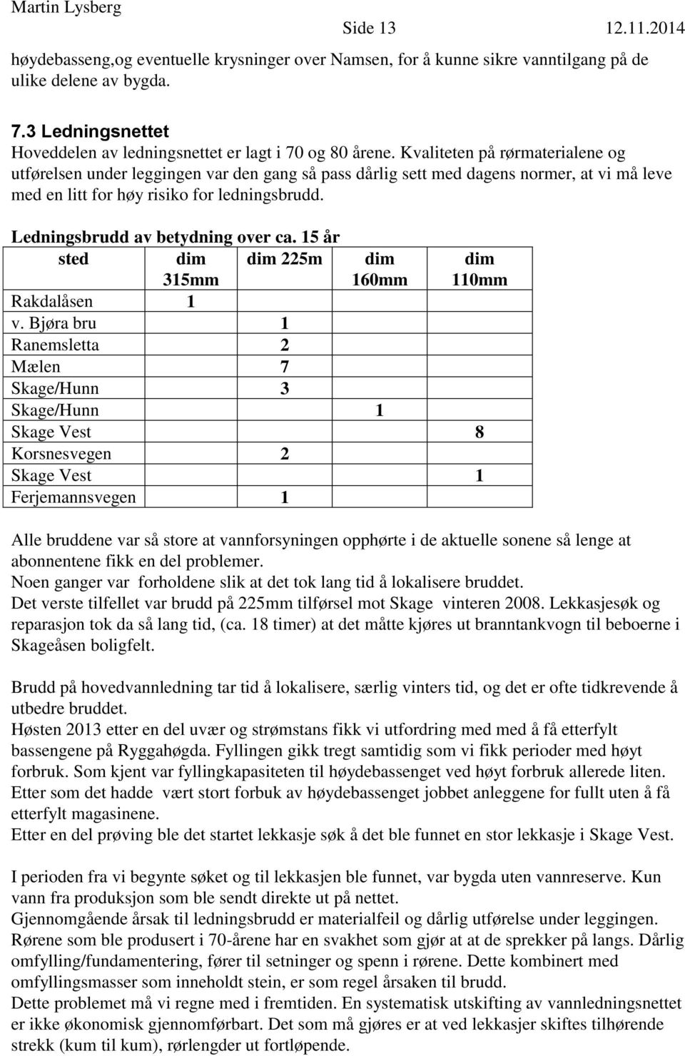 Kvaliteten på rørmaterialene og utførelsen under leggingen var den gang så pass dårlig sett med dagens normer, at vi må leve med en litt for høy risiko for ledningsbrudd.