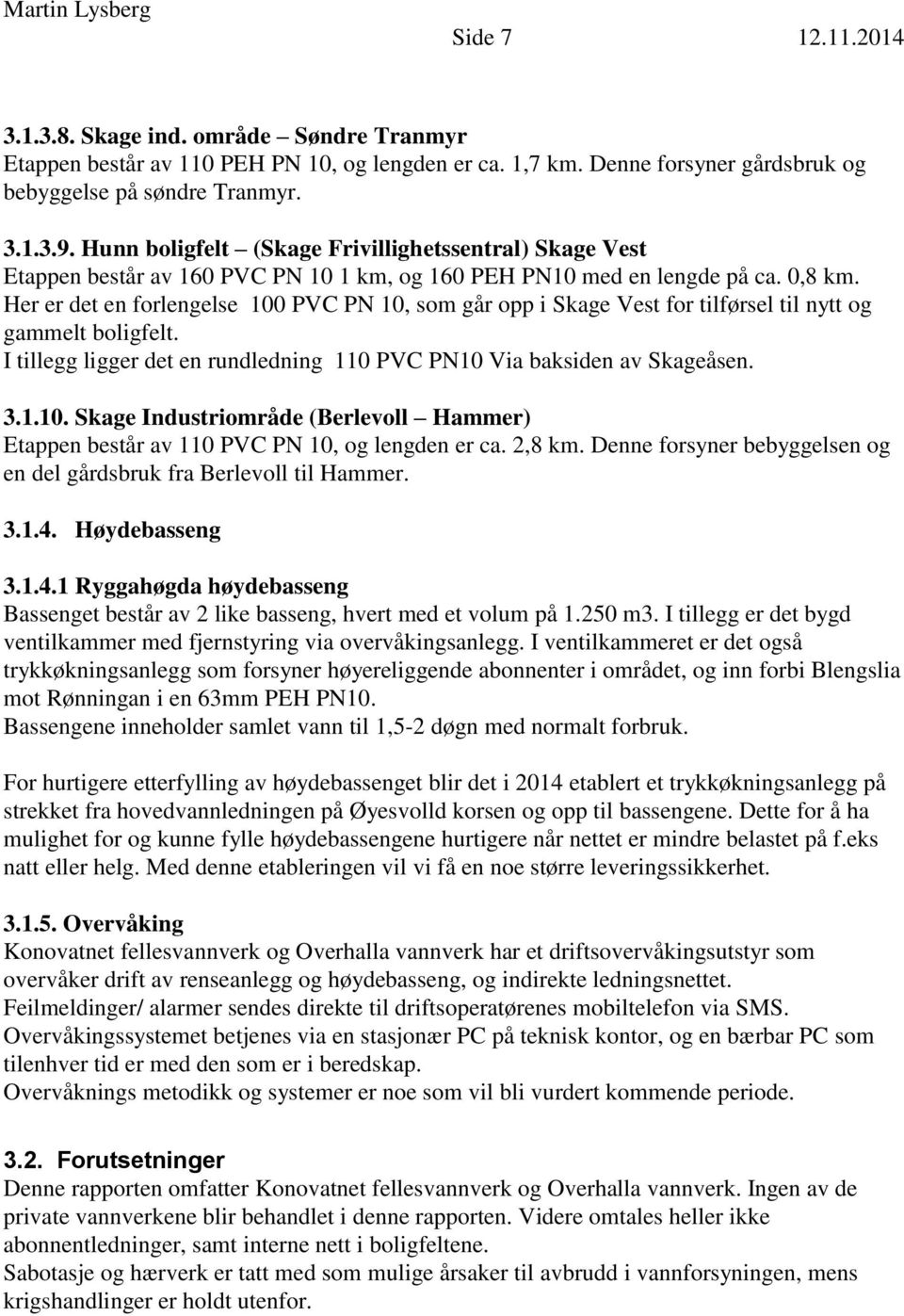 Her er det en forlengelse 100 PVC PN 10, som går opp i Skage Vest for tilførsel til nytt og gammelt boligfelt. I tillegg ligger det en rundledning 110 PVC PN10 Via baksiden av Skageåsen. 3.1.10. Skage Industriområde (Berlevoll Hammer) Etappen består av 110 PVC PN 10, og lengden er ca.