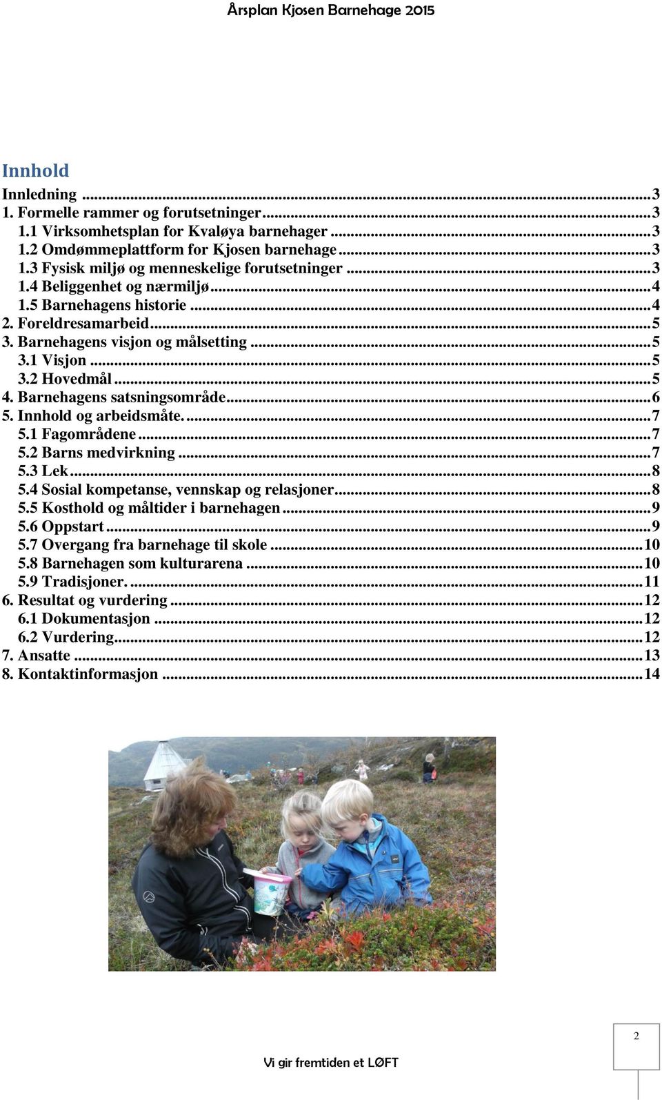 .. 6 5. Innhold og arbeidsmåte.... 7 5.1 Fagområdene... 7 5.2 Barns medvirkning... 7 5.3 Lek... 8 5.4 Sosial kompetanse, vennskap og relasjoner... 8 5.5 Kosthold og måltider i barnehagen... 9 5.