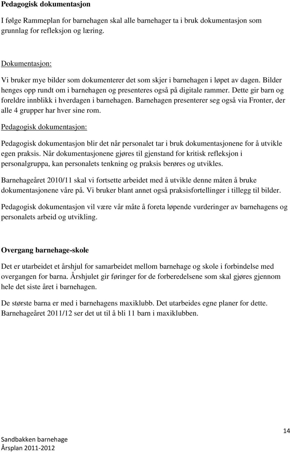 Dette gir barn og foreldre innblikk i hverdagen i barnehagen. Barnehagen presenterer seg også via Fronter, der alle 4 grupper har hver sine rom.