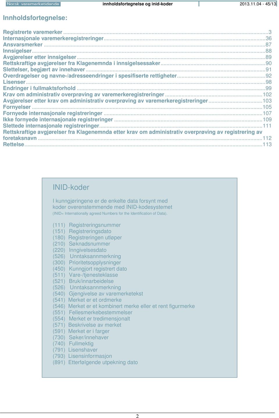 .. 91 Overdragelser og navne-/adresseendringer i spesifiserte rettigheter... 92 Lisenser... 98 Endringer i fullmaktsforhold... 99 Krav om administrativ overprøving av varemerkeregistreringer.