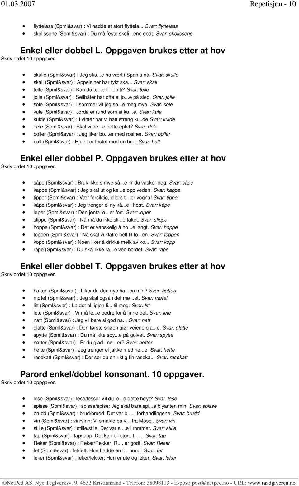 .. Svar: skall telle (Spml&svar) : Kan du te...e til femti? Svar: telle jolle (Spml&svar) : Seilbåter har ofte ei jo...e på slep. Svar: jolle sole (Spml&svar) : I sommer vil jeg so...e meg mye.