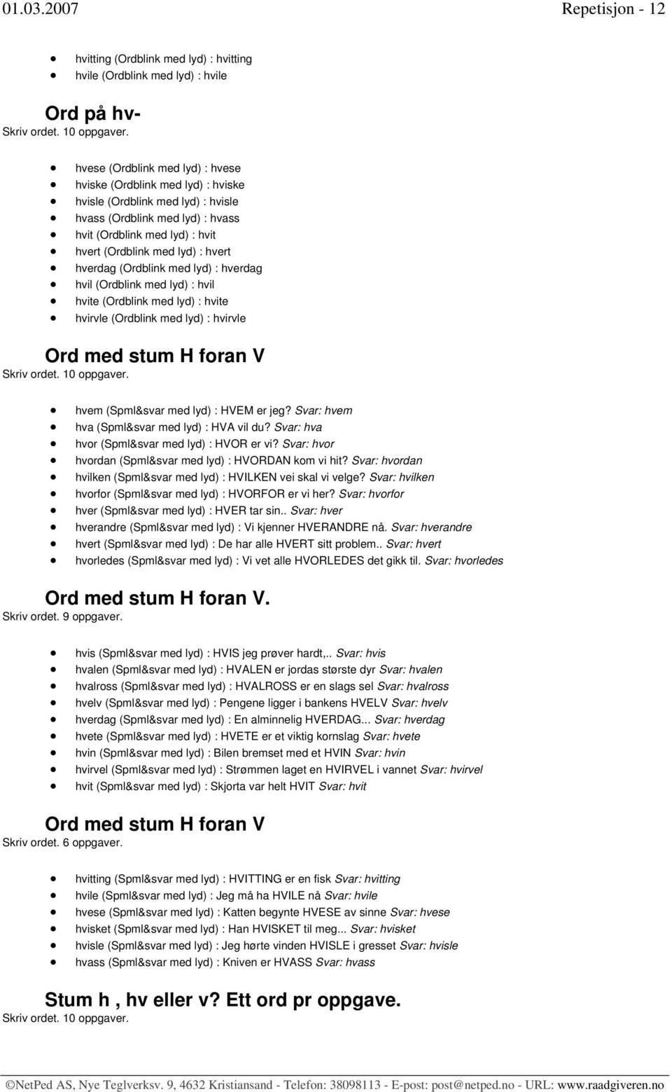 hvisle hvass (Ordblink med lyd) : hvass hvit (Ordblink med lyd) : hvit hvert (Ordblink med lyd) : hvert hverdag (Ordblink med lyd) : hverdag hvil (Ordblink med lyd) : hvil hvite (Ordblink med lyd) :