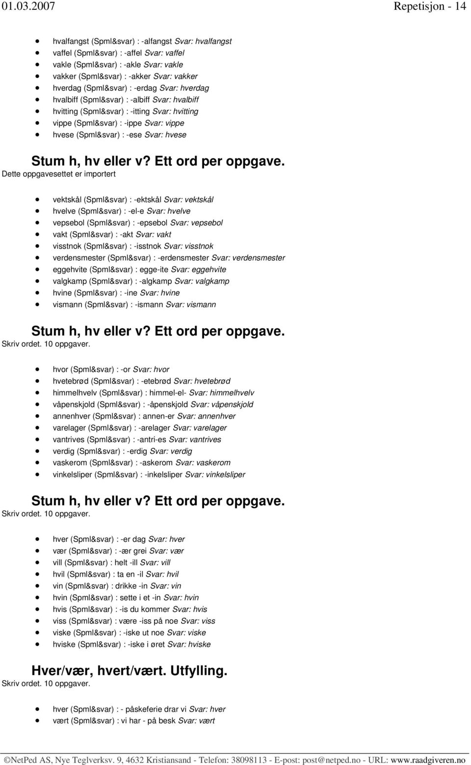 hverdag (Spml&svar) : -erdag Svar: hverdag hvalbiff (Spml&svar) : -albiff Svar: hvalbiff hvitting (Spml&svar) : -itting Svar: hvitting vippe (Spml&svar) : -ippe Svar: vippe hvese (Spml&svar) : -ese