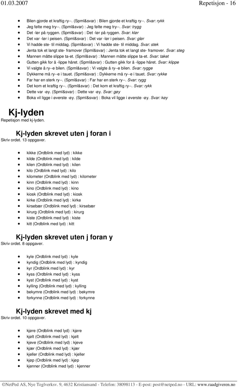 Svar: stek Jenta tok et langt ste- framover (Spml&svar) : Jenta tok et langt ste- framover. Svar: steg Mannen måtte slippe ta-et. (Spml&svar) : Mannen måtte slippe ta-et.