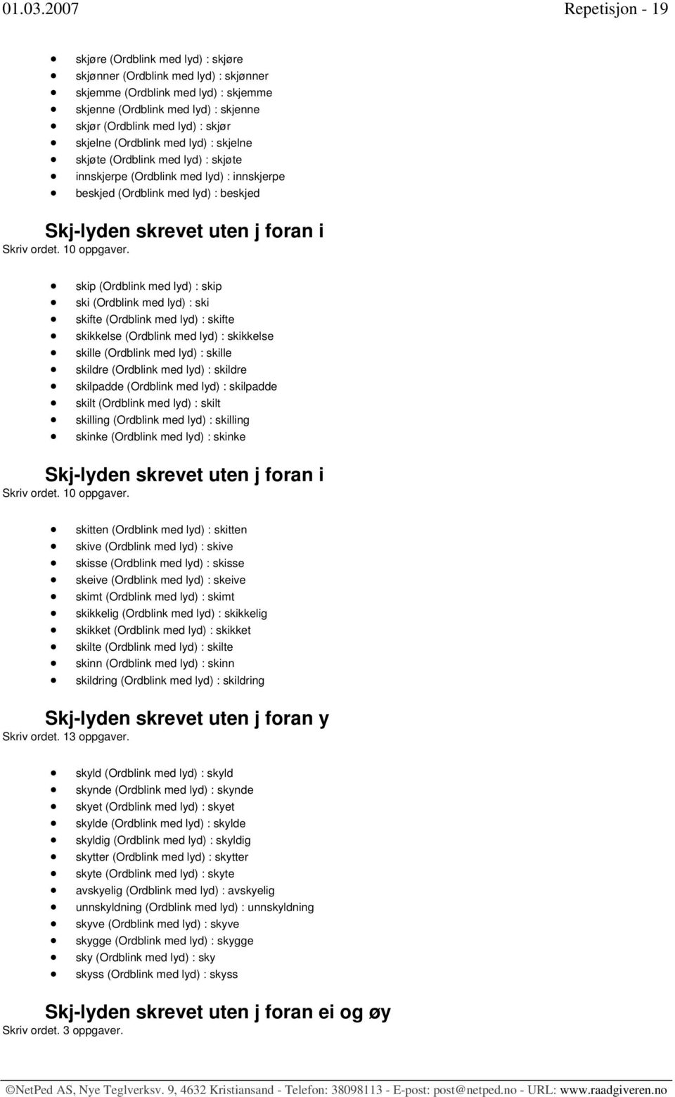 skjør skjelne (Ordblink med lyd) : skjelne skjøte (Ordblink med lyd) : skjøte innskjerpe (Ordblink med lyd) : innskjerpe beskjed (Ordblink med lyd) : beskjed Skj-lyden skrevet uten j foran i skip