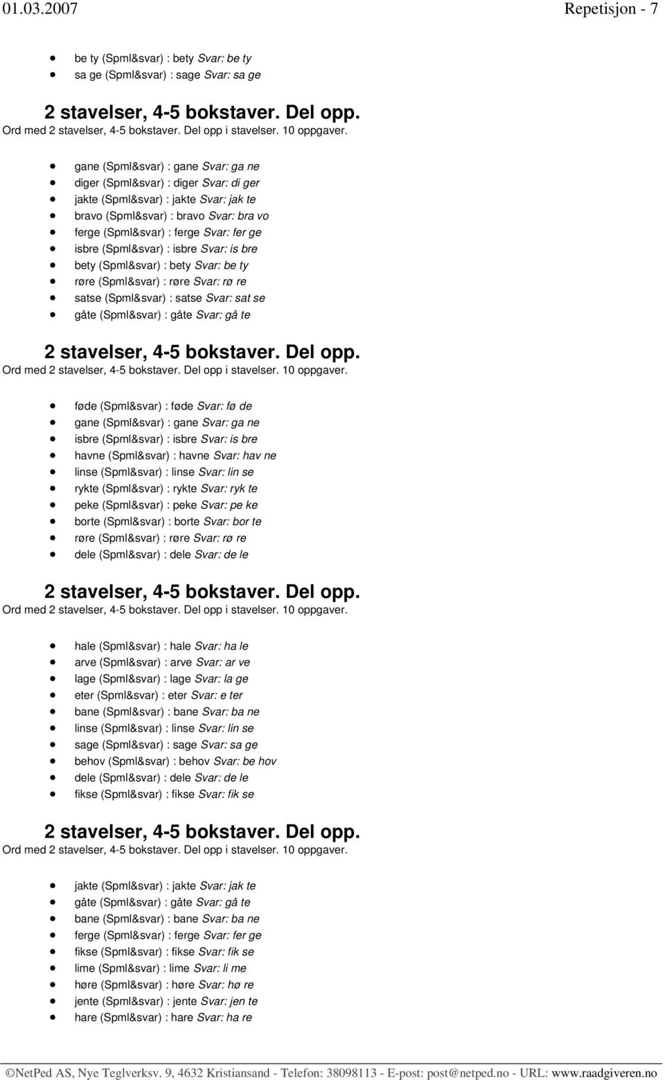 gane (Spml&svar) : gane Svar: ga ne diger (Spml&svar) : diger Svar: di ger jakte (Spml&svar) : jakte Svar: jak te bravo (Spml&svar) : bravo Svar: bra vo ferge (Spml&svar) : ferge Svar: fer ge isbre