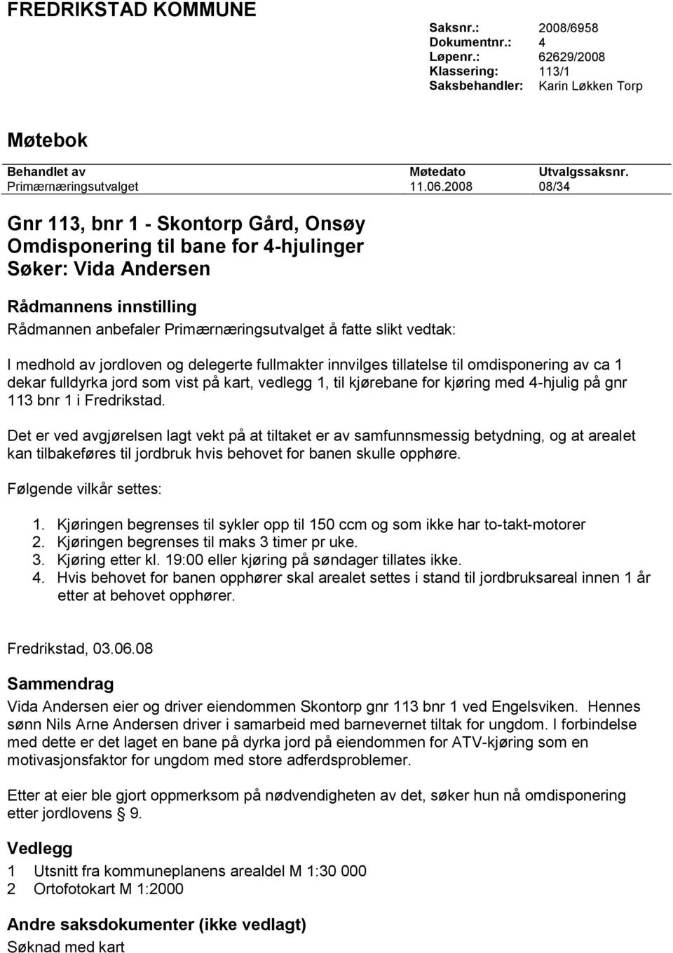 medhold av jordloven og delegerte fullmakter innvilges tillatelse til omdisponering av ca 1 dekar fulldyrka jord som vist på kart, vedlegg 1, til kjørebane for kjøring med 4-hjulig på gnr 113 bnr 1 i