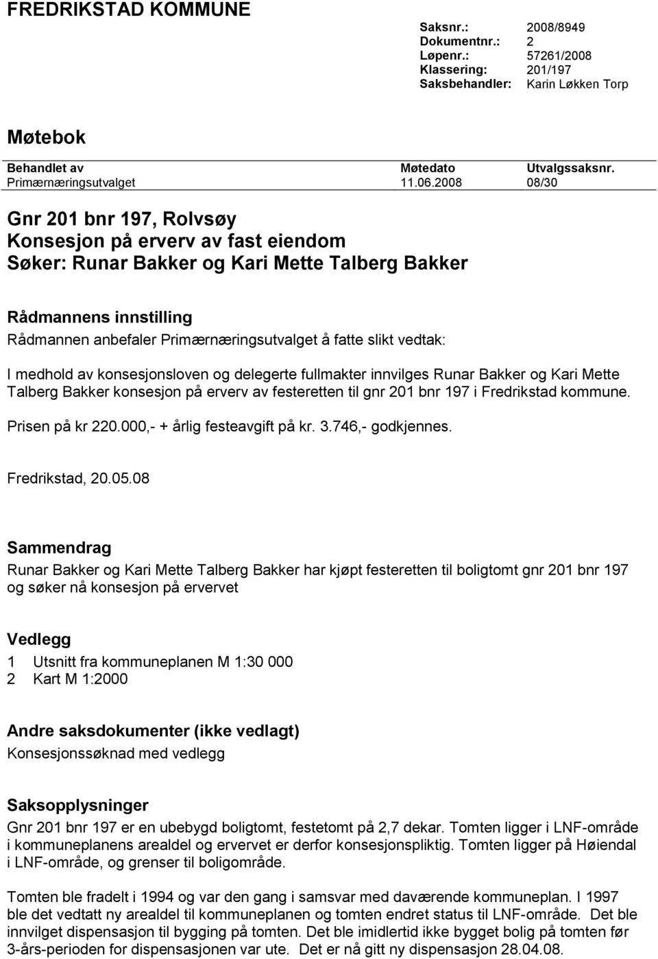 vedtak: I medhold av konsesjonsloven og delegerte fullmakter innvilges Runar Bakker og Kari Mette Talberg Bakker konsesjon på erverv av festeretten til gnr 201 bnr 197 i Fredrikstad kommune.